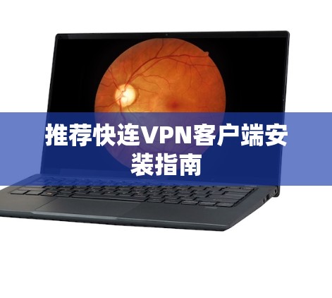 推荐快连VPN客户端安装指南 推荐快连VPN客户端安装指南