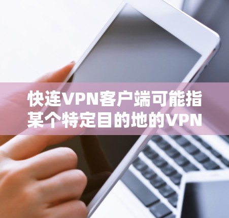 快连VPN客户端可能指某个特定目的地的VPN软件，或者是一个特定品牌的VPN客户端。由于快连没有明确说明，无法直接判断具体内容。以下是一些常见的VPN软件推荐，供您参考