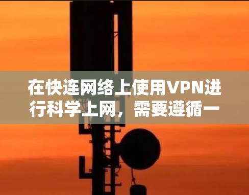 在快连网络上使用VPN进行科学上网，需要遵循一定的步骤和注意事项。以下是一些科学上网的步骤和方法