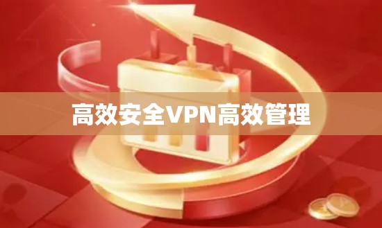 高效安全VPN高效管理 高效安全VPN高效管理