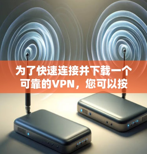 为了快速连接并下载一个可靠的VPN，您可以按照以下步骤进行