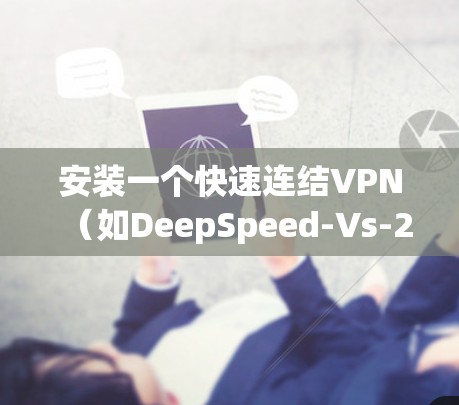 安装一个快速连结VPN(如DeepSpeed-Vs-2)的步骤如下 安装一个快速连结VPN(如DeepSpeed-Vs-2)的步骤如下
