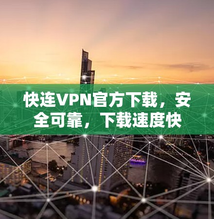 快连VPN官方下载,安全可靠,下载速度快 快连VPN官方下载,安全可靠,下载速度快