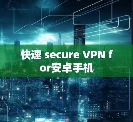 快速 secure VPN for安卓手机 快速 secure VPN for安卓手机