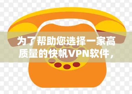 为了帮助您选择一家高质量的快帆VPN软件,以下是一些系统性的建议和推荐 为了帮助您选择一家高质量的快帆VPN软件,以下是一些系统性的建议和推荐