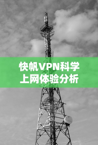 快帆VPN科学上网体验分析 快帆VPN科学上网体验分析