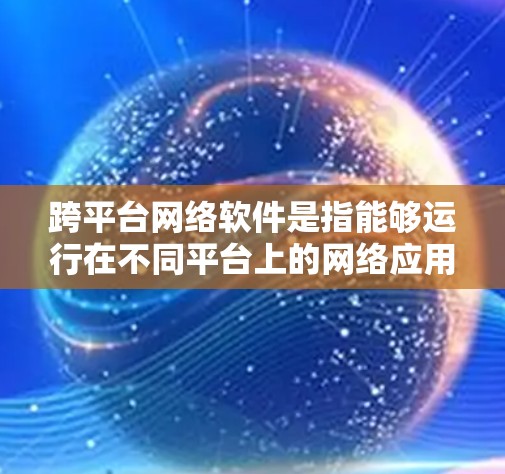 跨平台网络软件是指能够运行在不同平台上的网络应用或工具。以下是一些常用且流行的跨平台网络软件及其特点 跨平台网络软件是指能够运行在不同平台上的网络应用或工具。以下是一些常用且流行的跨平台网络软件及其特点
