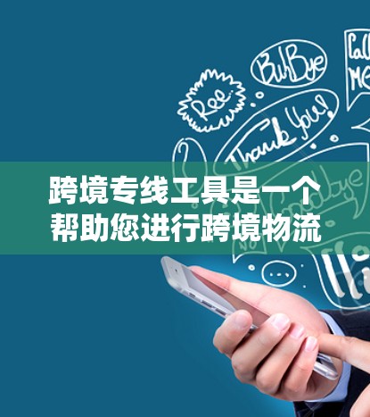 跨境专线工具是一个帮助您进行跨境物流运输的综合解决方案,涵盖物流计划、运输费用、备货、保险、物流成本分析等多个方面。以下是一些可能的工具或服务 跨境专线工具是一个帮助您进行跨境物流运输的综合解决方案,涵盖物流计划、运输费用、备货、保险、物流成本分析等多个方面。以下是一些可能的工具或服务