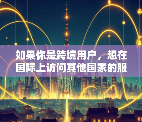 如果你是跨境用户,想在国际上访问其他国家的服务器或内容,VPN方案是一个很好的选择。以下是一些常用的跨境VPN方案,帮助你轻松访问国际网络 如果你是跨境用户,想在国际上访问其他国家的服务器或内容,VPN方案是一个很好的选择。以下是一些常用的跨境VPN方案,帮助你轻松访问国际网络