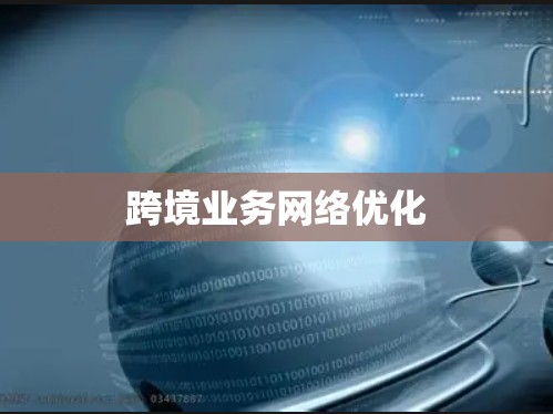 跨境业务网络优化 跨境业务网络优化