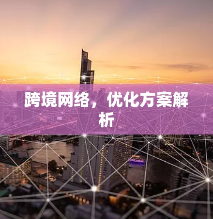 跨境网络，优化方案解析