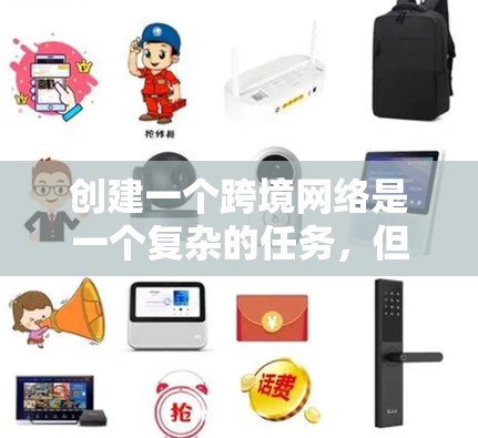 创建一个跨境网络是一个复杂的任务,但通过以下步骤可以逐步完成 创建一个跨境网络是一个复杂的任务,但通过以下步骤可以逐步完成