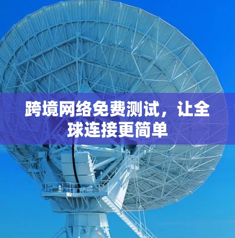 跨境网络免费测试，让全球连接更简单