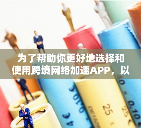 为了帮助你更好地选择和使用跨境网络加速APP，以下是详细的步骤指南