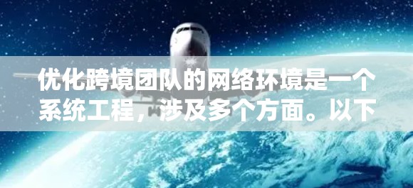 优化跨境团队的网络环境是一个系统工程,涉及多个方面。以下是逐步优化的步骤 优化跨境团队的网络环境是一个系统工程,涉及多个方面。以下是逐步优化的步骤