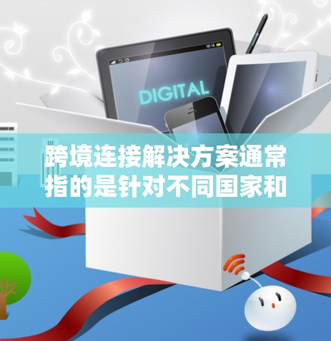 跨境连接解决方案通常指的是针对不同国家和地区的网络连接问题,旨在解决跨国交易、沟通、数据传输等场景中的连接问题。以下是一些常见的概念和解决方案 跨境连接解决方案通常指的是针对不同国家和地区的网络连接问题,旨在解决跨国交易、沟通、数据传输等场景中的连接问题。以下是一些常见的概念和解决方案