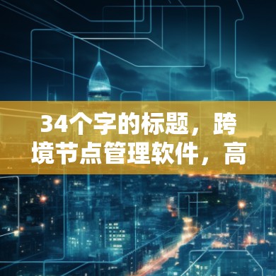 34个字的标题,跨境节点管理软件,高效传输保障与安全解决方案 34个字的标题,跨境节点管理软件,高效传输保障与安全解决方案