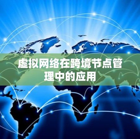 虚拟网络在跨境节点管理中的应用 虚拟网络在跨境节点管理中的应用