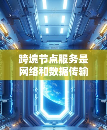 跨境节点服务是网络和数据传输中的一个重要概念,尤其在跨网络通信中起着关键作用。以下是对该主题的详细分析和总结 跨境节点服务是网络和数据传输中的一个重要概念,尤其在跨网络通信中起着关键作用。以下是对该主题的详细分析和总结