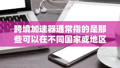跨境加速器通常指的是那些可以在不同国家或地区的网络环境中使用以提升网络速度的加速器工具。用户提到的稳定体验可能指的是在使用这些加速器时表现出的稳定性和流畅性。以下是一些可能的解释和思考 跨境加速器通常指的是那些可以在不同国家或地区的网络环境中使用以提升网络速度的加速器工具。用户提到的稳定体验可能指的是在使用这些加速器时表现出的稳定性和流畅性。以下是一些可能的解释和思考