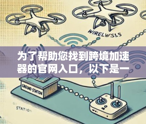 为了帮助您找到跨境加速器的官网入口,以下是一些建议和推荐 为了帮助您找到跨境加速器的官网入口,以下是一些建议和推荐