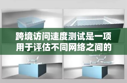 跨境访问速度测试是一项用于评估不同网络之间的连接速度和效率的工具。以下是对这一主题的详细分析