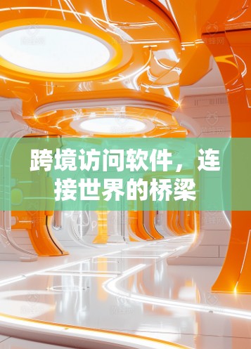 跨境访问软件，连接世界的桥梁