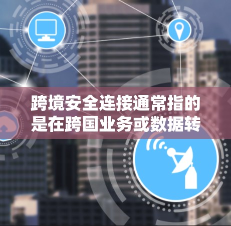 跨境安全连接通常指的是在跨国业务或数据转移过程中,确保数据的安全、不可篡改和不可复制传输或访问的策略和机制。以下是一些相关的概念和解决方案 跨境安全连接通常指的是在跨国业务或数据转移过程中,确保数据的安全、不可篡改和不可复制传输或访问的策略和机制。以下是一些相关的概念和解决方案