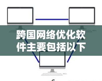 跨国网络优化软件主要包括以下几类 跨国网络优化软件主要包括以下几类