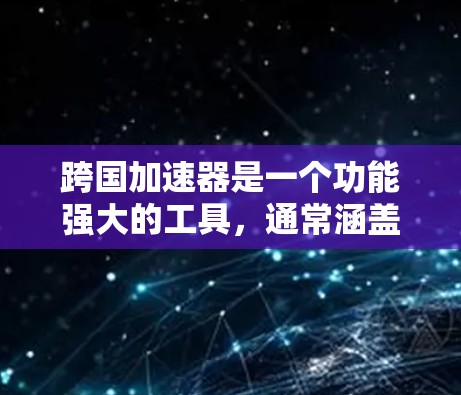 跨国加速器是一个功能强大的工具,通常涵盖了多个地区。以下是几个主要的跨国加速器的网站链接,供您参考 跨国加速器是一个功能强大的工具,通常涵盖了多个地区。以下是几个主要的跨国加速器的网站链接,供您参考