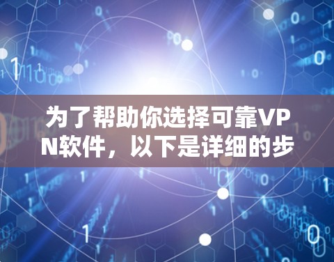 为了帮助你选择可靠VPN软件,以下是详细的步骤指南 为了帮助你选择可靠VPN软件,以下是详细的步骤指南