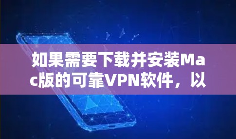 如果需要下载并安装Mac版的可靠VPN软件，以下是一些推荐的工具和方法，帮助你找到适合的解决方案