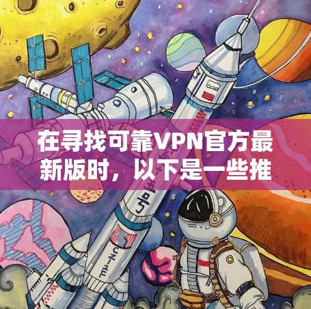 在寻找可靠VPN官方最新版时,以下是一些推荐的VPN服务,它们通常提供全面的安全性和灵活性,适合多种使用场景 在寻找可靠VPN官方最新版时,以下是一些推荐的VPN服务,它们通常提供全面的安全性和灵活性,适合多种使用场景