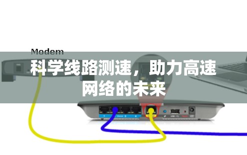 科学线路测速,助力高速网络的未来 科学线路测速,助力高速网络的未来