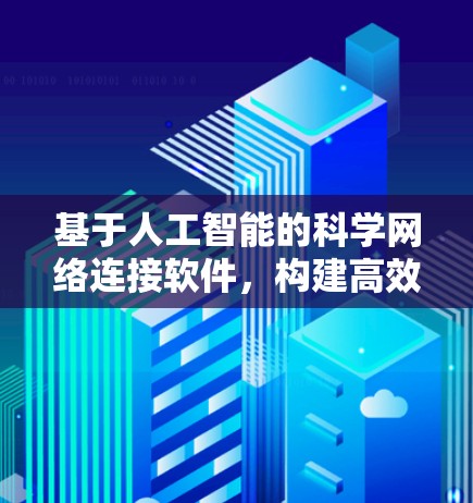基于人工智能的科学网络连接软件，构建高效智能通信体系