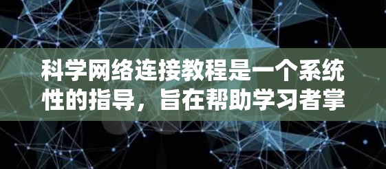 科学网络连接教程是一个系统性的指导,旨在帮助学习者掌握如何在科学领域之间建立、管理、处理和可视化数据。以下是对科学网络连接教程的详细分步指南 科学网络连接教程是一个系统性的指导,旨在帮助学习者掌握如何在科学领域之间建立、管理、处理和可视化数据。以下是对科学网络连接教程的详细分步指南