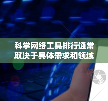 科学网络工具排行通常取决于具体需求和领域。以下是一些常用用于科学计算、数据分析、网络编程等领域的工具及其特点 科学网络工具排行通常取决于具体需求和领域。以下是一些常用用于科学计算、数据分析、网络编程等领域的工具及其特点