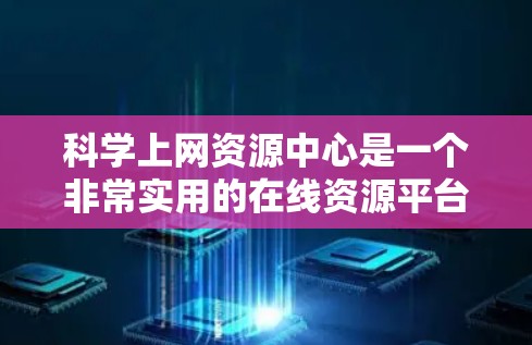 科学上网资源中心是一个非常实用的在线资源平台,帮助用户获取科学相关的信息和资源。以下是对该平台的详细分析和总结 科学上网资源中心是一个非常实用的在线资源平台,帮助用户获取科学相关的信息和资源。以下是对该平台的详细分析和总结