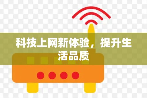 科技上网新体验,提升生活品质 科技上网新体验,提升生活品质