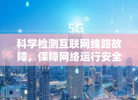 科学检测互联网线路故障，保障网络运行安全