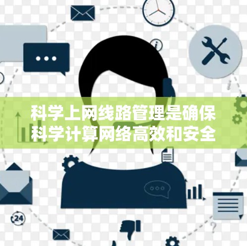 科学上网线路管理是确保科学计算网络高效和安全运行的关键环节。以下是对该领域的详细介绍