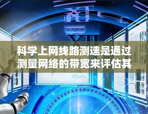 科学上网线路测速是通过测量网络的带宽来评估其性能的步骤。以下是详细的步骤指南