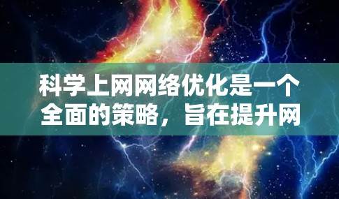 科学上网网络优化是一个全面的策略，旨在提升网络性能、降低成本并保障用户安全。以下是一些科学的优化方法，涵盖从网络架构到内容管理，再到用户体验的各个方面