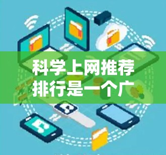 科学上网推荐排行是一个广泛且重要的领域,涵盖了教育、研究、工具和社区等多个方面。以下是一些推荐的网站,帮助用户找到所需的信息和资源 科学上网推荐排行是一个广泛且重要的领域,涵盖了教育、研究、工具和社区等多个方面。以下是一些推荐的网站,帮助用户找到所需的信息和资源