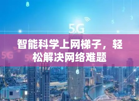 智能科学上网梯子,轻松解决网络难题 智能科学上网梯子,轻松解决网络难题