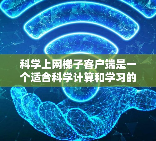 科学上网梯子客户端是一个适合科学计算和学习的网络界面,旨在提供在线实验、数据下载和打印等功能。以下是下载科学上网梯子客户端的步骤 科学上网梯子客户端是一个适合科学计算和学习的网络界面,旨在提供在线实验、数据下载和打印等功能。以下是下载科学上网梯子客户端的步骤