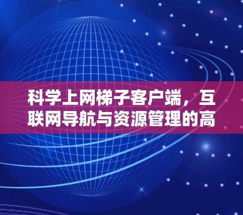 科学上网梯子客户端,互联网导航与资源管理的高效便捷 科学上网梯子客户端,互联网导航与资源管理的高效便捷