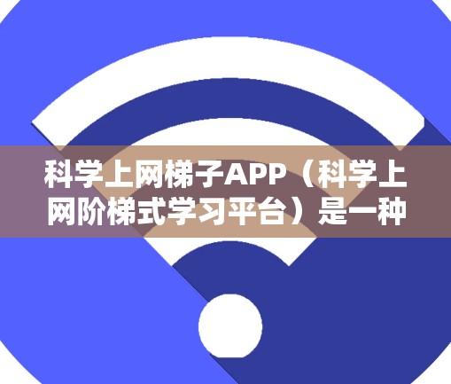 科学上网梯子APP(科学上网阶梯式学习平台)是一种用于在线学习和资源管理的应用程序,旨在帮助用户高效地学习和提升技能。以下是对该APP的功能、技术、用户体验和使用步骤的详细说明 科学上网梯子APP(科学上网阶梯式学习平台)是一种用于在线学习和资源管理的应用程序,旨在帮助用户高效地学习和提升技能。以下是对该APP的功能、技术、用户体验和使用步骤的详细说明