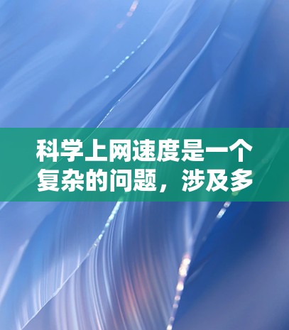 科学上网速度是一个复杂的问题，涉及多个因素的影响。以下是对问题的详细分析和解决方案