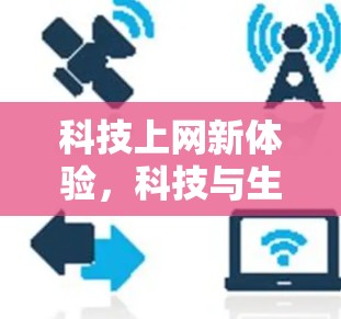 科技上网新体验,科技与生活的完美融合 科技上网新体验,科技与生活的完美融合
